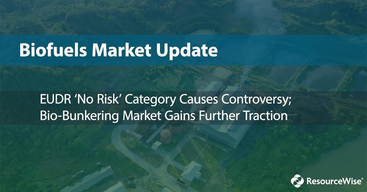 Biofuels market update: EUDR 'no risk' category causes controversy; bio-bunkering market gains further traction.