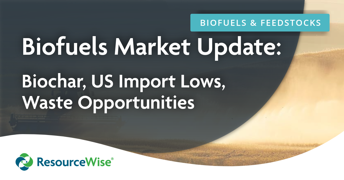 Biofuels Market Update: Biochar, US Import Lows, Waste Opportunities.